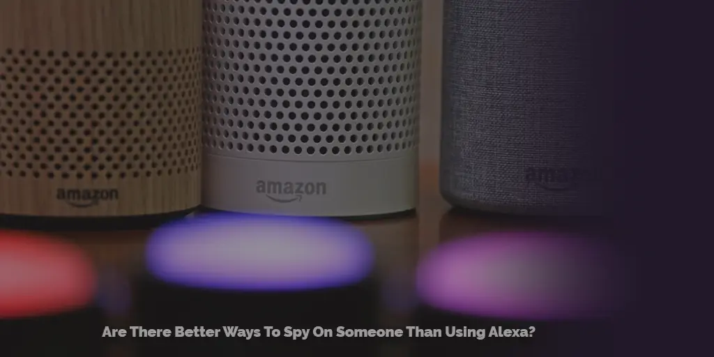Are There Better Ways To Spy On Someone Than Using Alexa