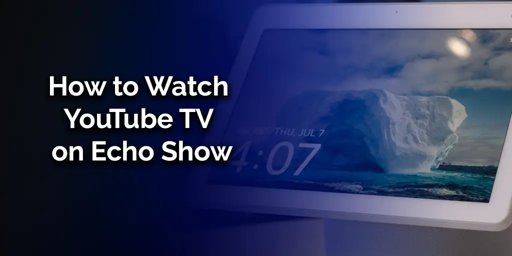 How to Watch YouTube TV on Echo Show