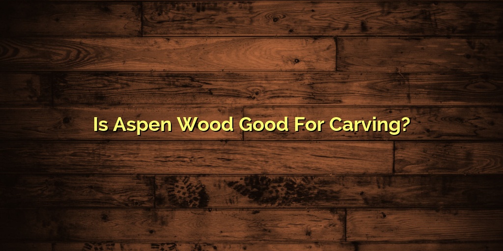 Is Aspen Wood Good For Carving?