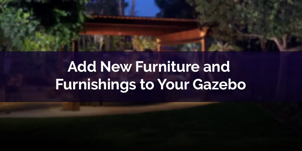 Add New Furniture and Furnishings to Your Gazebo