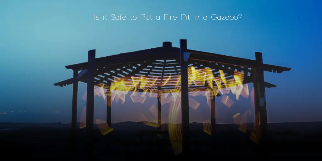 Is it Safe to Put a Fire Pit in a Gazebo